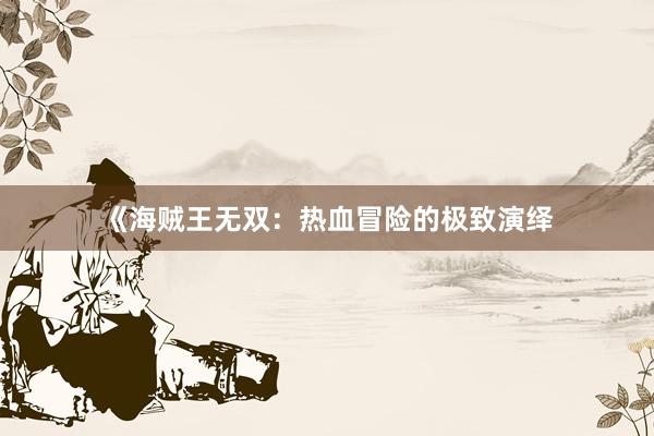 《海贼王无双：热血冒险的极致演绎