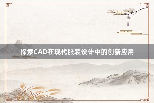 探索CAD在现代服装设计中的创新应用