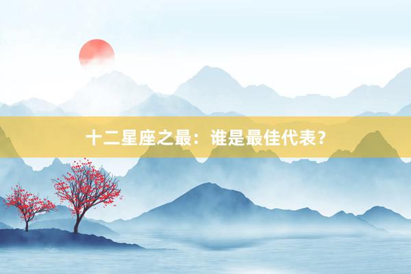 十二星座之最：谁是最佳代表？