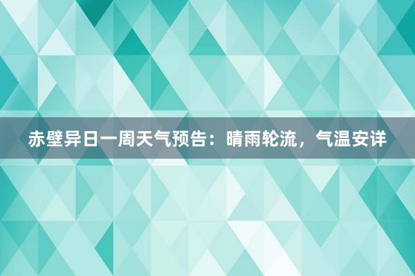 赤壁异日一周天气预告：晴雨轮流，气温安详